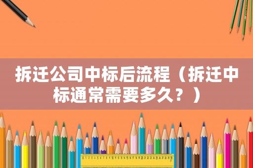 拆迁公司中标后流程(拆迁中标通常需要多久?) 拆迁公司中标后流程(拆迁中标通常需要多久?)