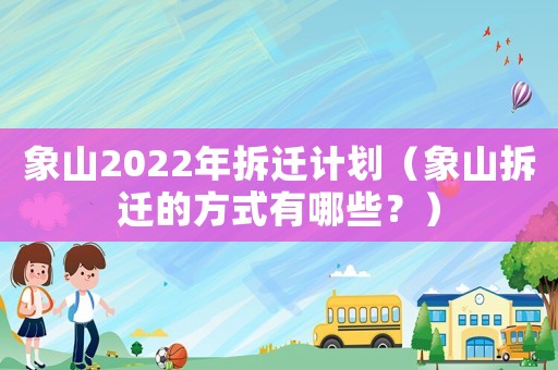 象山2022年拆迁计划(象山拆迁的方式有哪些?) 象山2022年拆迁计划(象山拆迁的方式有哪些?)