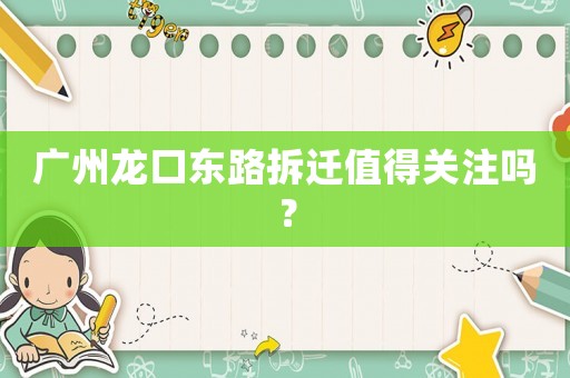 广州龙口东路拆迁值得关注吗? 广州龙口东路拆迁值得关注吗?