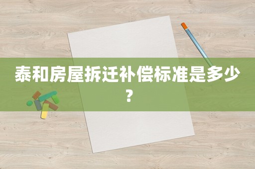 泰和房屋拆迁补偿标准是多少? 泰和房屋拆迁补偿标准是多少?