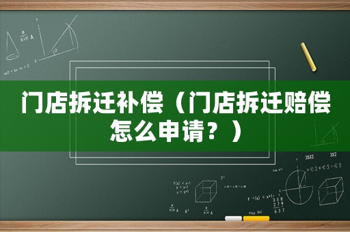 门店拆迁补偿(门店拆迁赔偿怎么申请?) 门店拆迁补偿(门店拆迁赔偿怎么申请?)