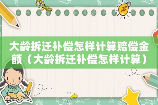 大龄拆迁补偿怎样计算赔偿金额（大龄拆迁补偿怎样计算）