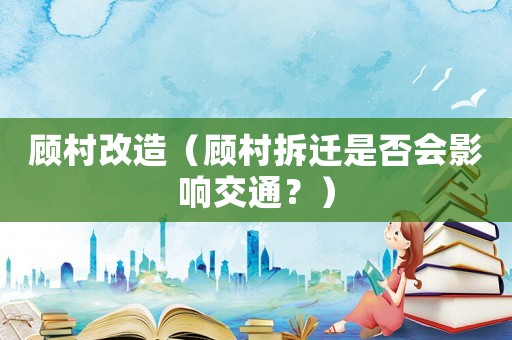 顾村改造（顾村拆迁是否会影响交通？）
