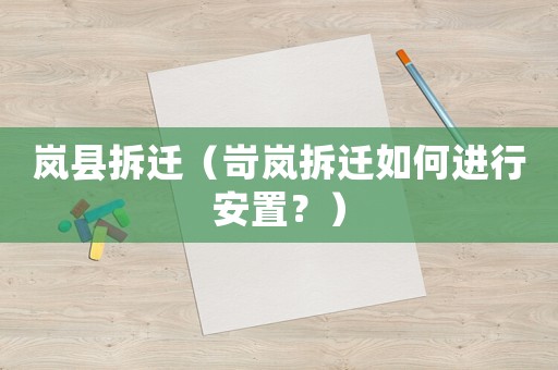 岚县拆迁（岢岚拆迁如何进行安置？）