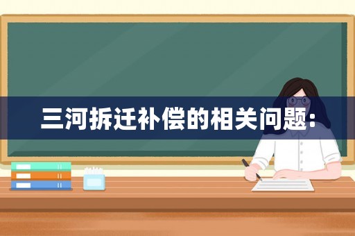 三河拆迁补偿的相关问题: 三河拆迁补偿的相关问题: