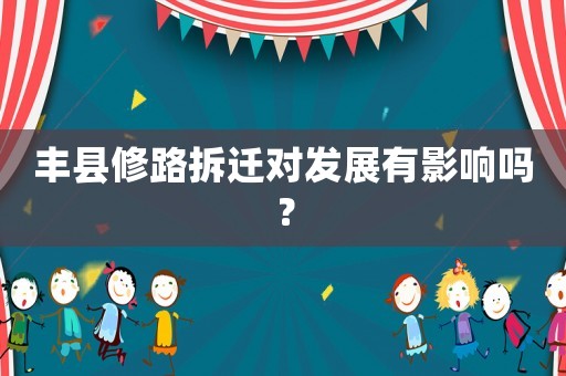 丰县修路拆迁对发展有影响吗？