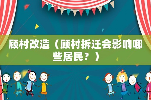 顾村改造（顾村拆迁会影响哪些居民？）