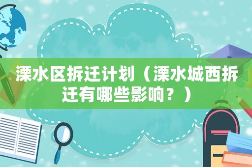 溧水区拆迁计划(溧水城西拆迁有哪些影响?) 溧水区拆迁计划(溧水城西拆迁有哪些影响?)
