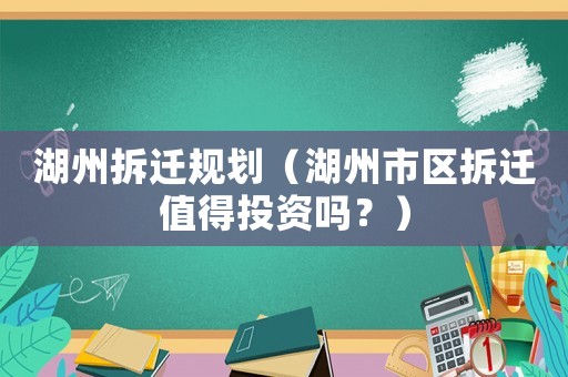 湖州拆迁规划(湖州市区拆迁值得投资吗?) 湖州拆迁规划(湖州市区拆迁值得投资吗?)