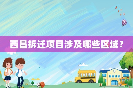 西昌拆迁项目涉及哪些区域？
