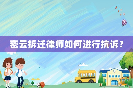 密云拆迁律师如何进行抗诉？