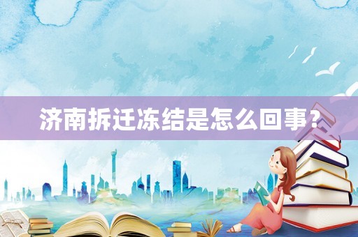 济南拆迁冻结是怎么回事? 济南拆迁冻结是怎么回事?