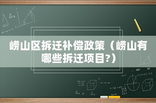 崂山区拆迁补偿政策(崂山有哪些拆迁项目?) 崂山区拆迁补偿政策(崂山有哪些拆迁项目?)