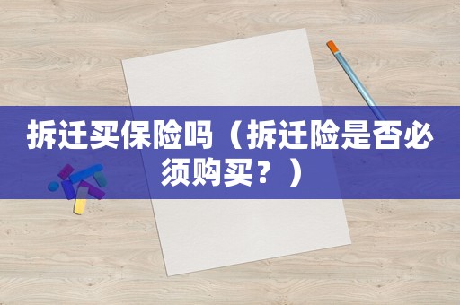 拆迁买保险吗(拆迁险是否必须购买?) 拆迁买保险吗(拆迁险是否必须购买?)