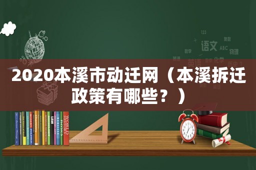 2020本溪市动迁网（本溪拆迁政策有哪些？）