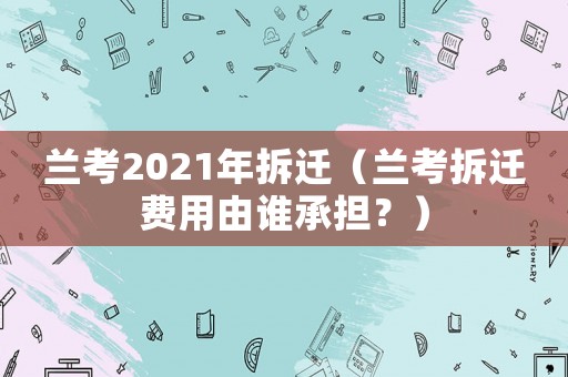 兰考2021年拆迁（兰考拆迁费用由谁承担？）