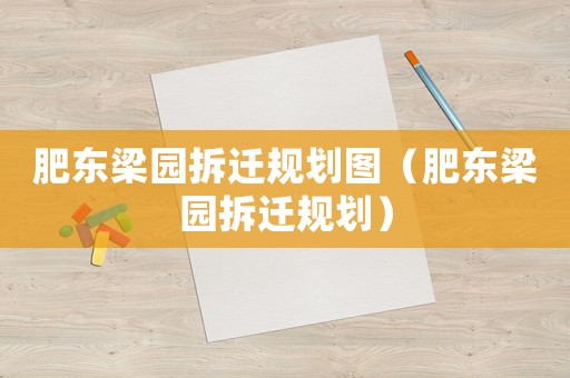肥东梁园拆迁规划图（肥东梁园拆迁规划）