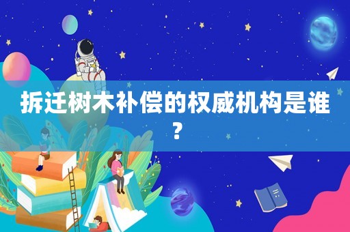 拆迁树木补偿的权威机构是谁？