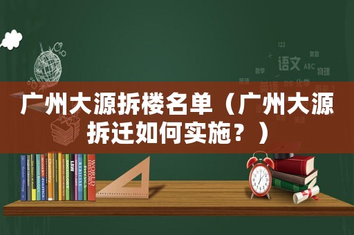 广州大源拆楼名单（广州大源拆迁如何实施？）