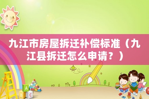 九江市房屋拆迁补偿标准(九江县拆迁怎么申请?) 九江市房屋拆迁补偿标准(九江县拆迁怎么申请?)