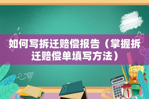 如何写拆迁赔偿报告(掌握拆迁赔偿单填写方法) 如何写拆迁赔偿报告(掌握拆迁赔偿单填写方法)