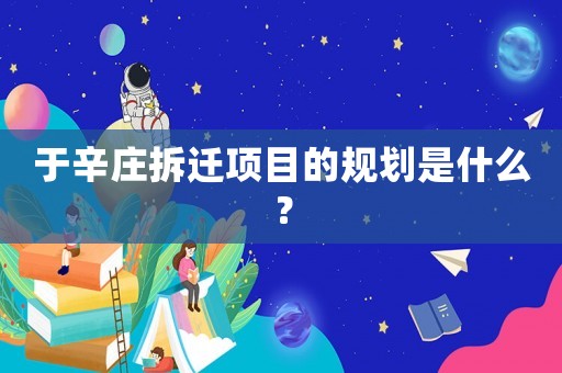 于辛庄拆迁项目的规划是什么？