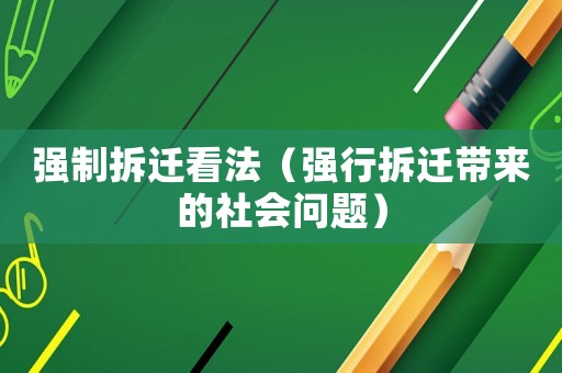 强制拆迁看法（强行拆迁带来的社会问题）