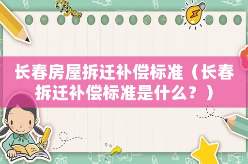 长春房屋拆迁补偿标准(长春拆迁补偿标准是什么?) 长春房屋拆迁补偿标准(长春拆迁补偿标准是什么?)