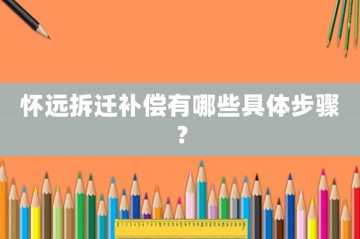 怀远拆迁补偿有哪些具体步骤？