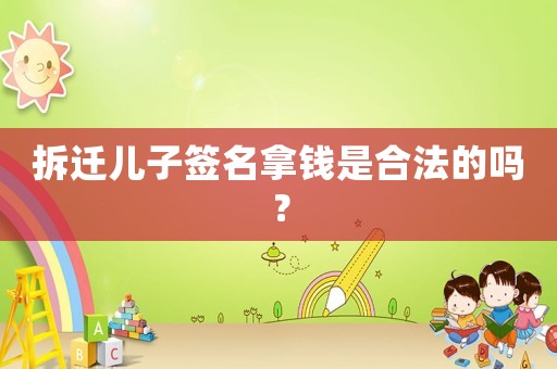 拆迁儿子签名拿钱是合法的吗？