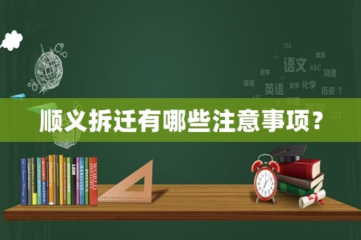 顺义拆迁有哪些注意事项? 顺义拆迁有哪些注意事项?