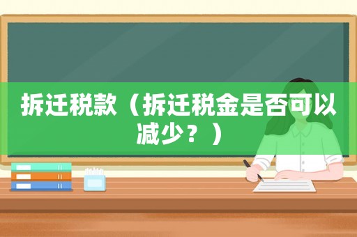 拆迁税款(拆迁税金是否可以减少?) 拆迁税款(拆迁税金是否可以减少?)