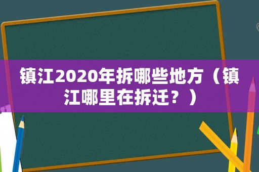 镇江2020年拆哪些地方(镇江哪里在拆迁?) 镇江2020年拆哪些地方(镇江哪里在拆迁?)