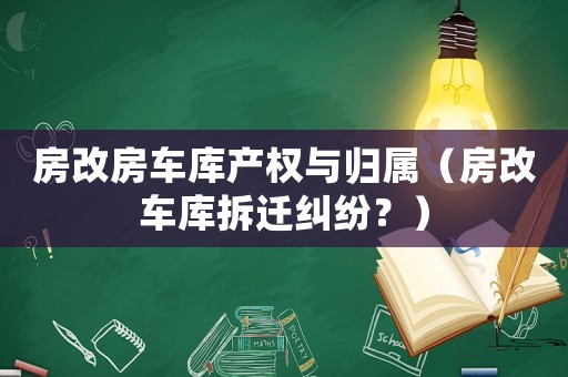 房改房车库产权与归属(房改车库拆迁纠纷?) 房改房车库产权与归属(房改车库拆迁纠纷?)