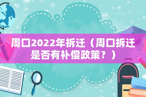 周口2022年拆迁(周口拆迁是否有补偿政策?) 周口2022年拆迁(周口拆迁是否有补偿政策?)