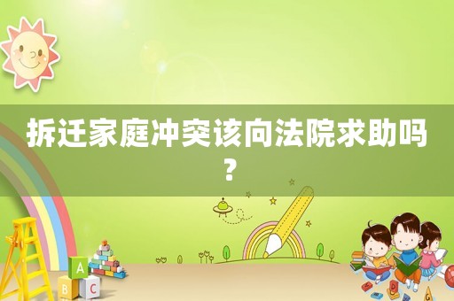 拆迁家庭冲突该向法院求助吗？