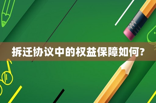拆迁协议中的权益保障如何?