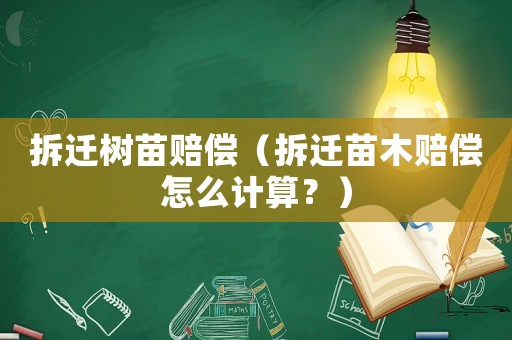拆迁树苗赔偿（拆迁苗木赔偿怎么计算？）