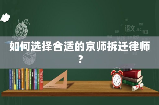 如何选择合适的京师拆迁律师? 如何选择合适的京师拆迁律师?