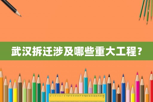 武汉拆迁涉及哪些重大工程？