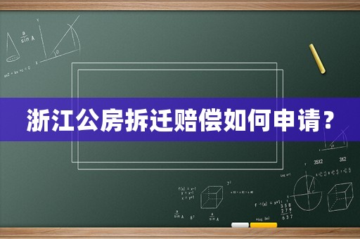 浙江公房拆迁赔偿如何申请？