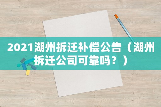 2021湖州拆迁补偿公告（湖州拆迁公司可靠吗？）