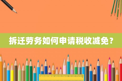 拆迁劳务如何申请税收减免? 拆迁劳务如何申请税收减免?