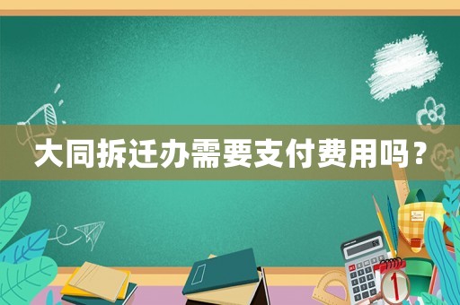 大同拆迁办需要支付费用吗？