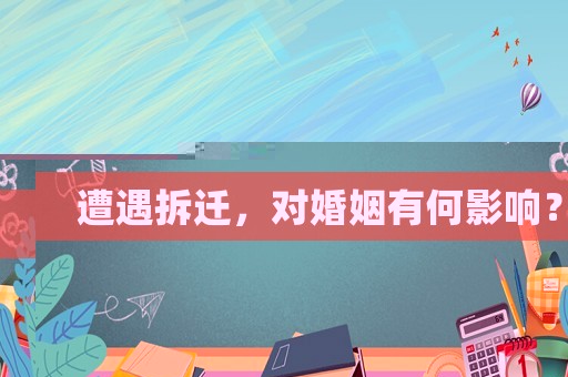 遭遇拆迁，对婚姻有何影响？