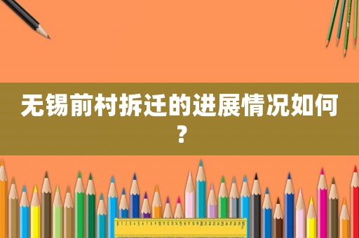 无锡前村拆迁的进展情况如何？