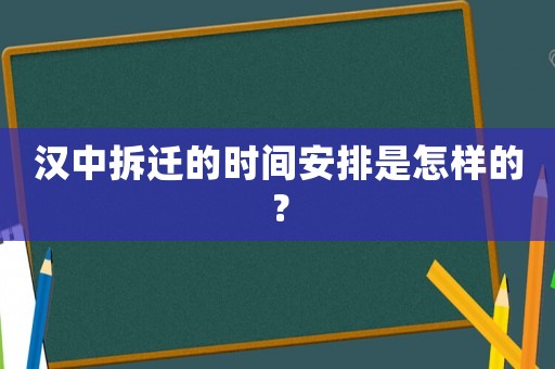 汉中拆迁的时间安排是怎样的? 汉中拆迁的时间安排是怎样的?