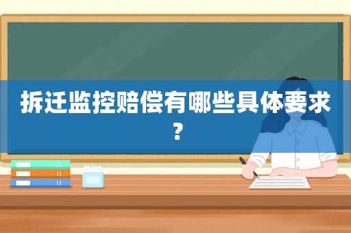 拆迁监控赔偿有哪些具体要求? 拆迁监控赔偿有哪些具体要求?