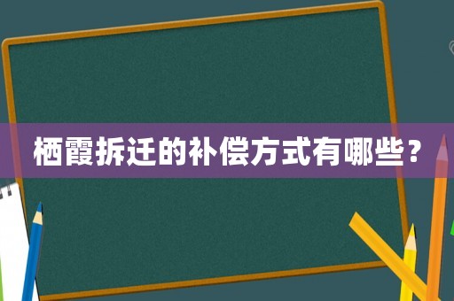 栖霞拆迁的补偿方式有哪些? 栖霞拆迁的补偿方式有哪些?