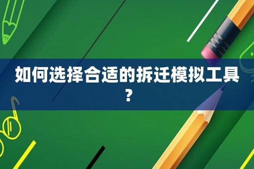 如何选择合适的拆迁模拟工具? 如何选择合适的拆迁模拟工具?